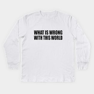 what is wrong with this world Kids Long Sleeve T-Shirt